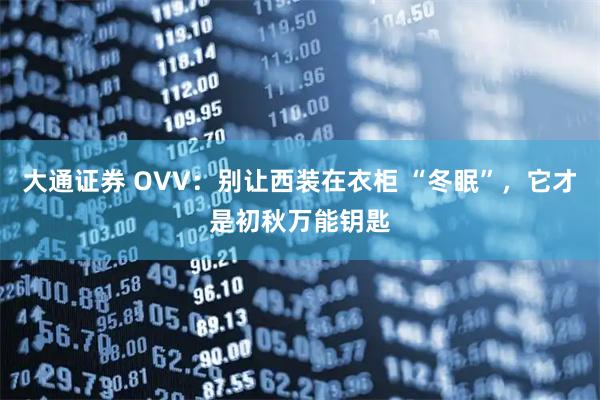 大通证券 OVV：别让西装在衣柜 “冬眠”，它才是初秋万能钥匙