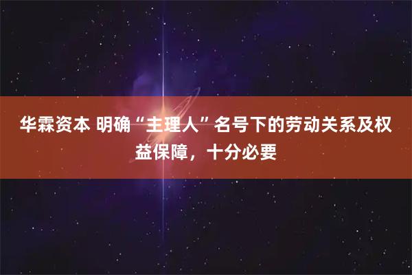 华霖资本 明确“主理人”名号下的劳动关系及权益保障，十分必要