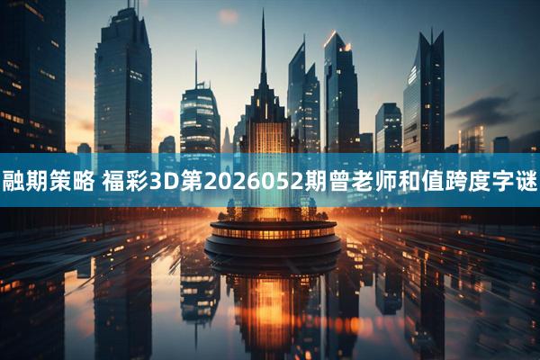 融期策略 福彩3D第2026052期曾老师和值跨度字谜