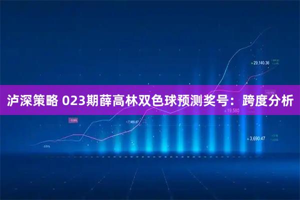 泸深策略 023期薛高林双色球预测奖号：跨度分析