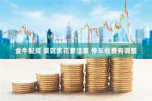 金牛配资 景区赏花要注意 停车收费有调整