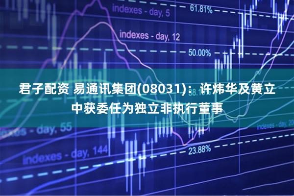 君子配资 易通讯集团(08031)：许炜华及黄立中获委任为独立非执行董事