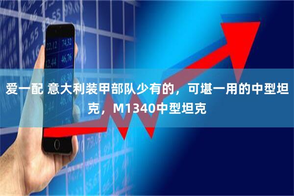 爱一配 意大利装甲部队少有的，可堪一用的中型坦克，M1340中型坦克