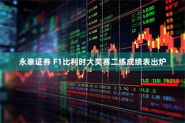 永崋证券 F1比利时大奖赛二练成绩表出炉